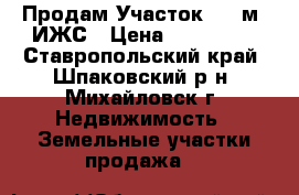 Продам Участок 812 м2 ИЖС › Цена ­ 915 000 - Ставропольский край, Шпаковский р-н, Михайловск г. Недвижимость » Земельные участки продажа   